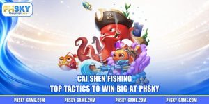 Cai Shen Fishing - Top Tactics To Win Big At PHSKY