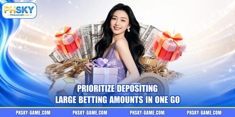 Prioritize depositing large betting amounts in one go Prioritize depositing large betting amounts in one go
